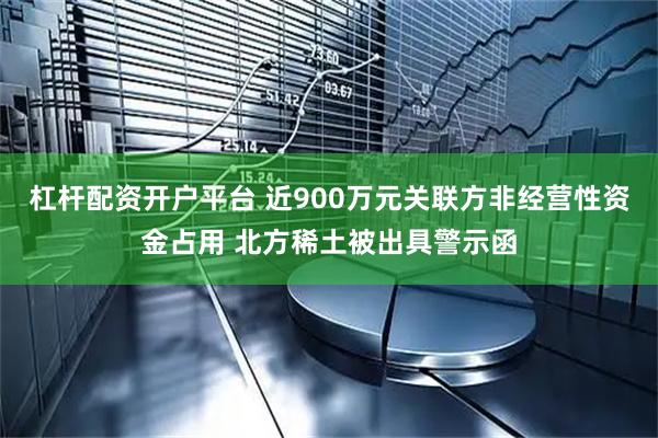 杠杆配资开户平台 近900万元关联方非经营性资金占用 北方稀土被出具警示函