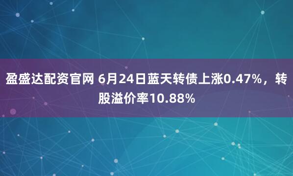 盈盛达配资官网 6月24日蓝天转债上涨0.47%，转股溢价率10.88%