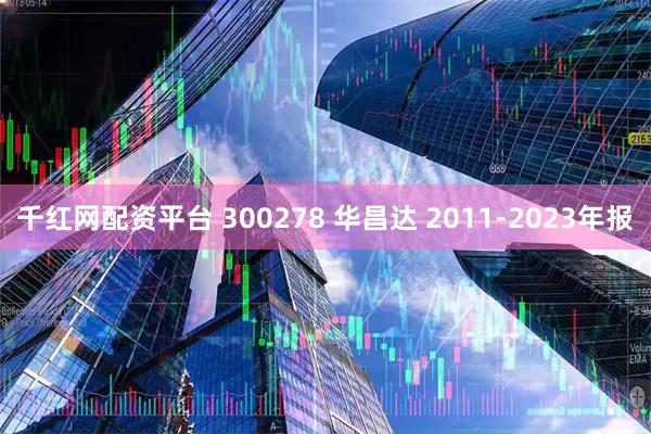千红网配资平台 300278 华昌达 2011-2023年报