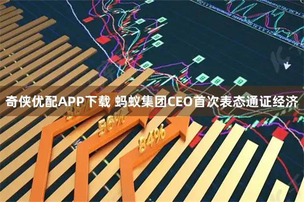 奇侠优配APP下载 蚂蚁集团CEO首次表态通证经济