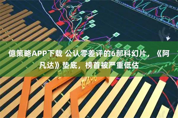 億策略APP下载 公认零差评的6部科幻片，《阿凡达》垫底，榜首被严重低估