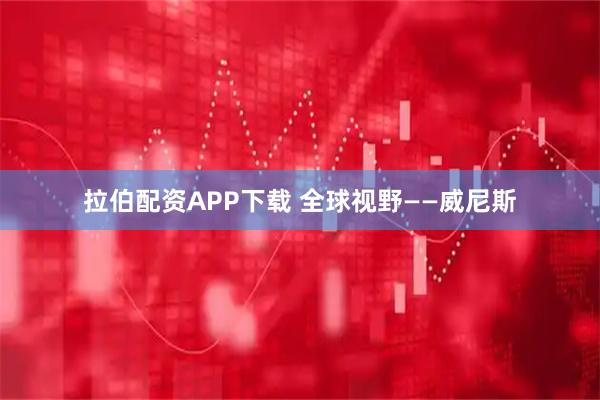 拉伯配资APP下载 全球视野——威尼斯