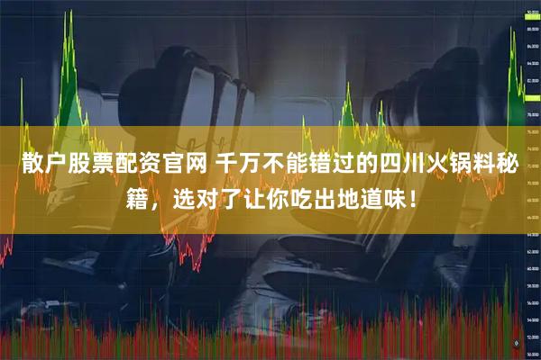 散户股票配资官网 千万不能错过的四川火锅料秘籍，选对了让你吃出地道味！