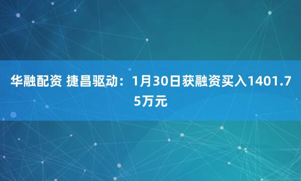 华融配资 捷昌驱动：1月30日获融资买入1401.75万元
